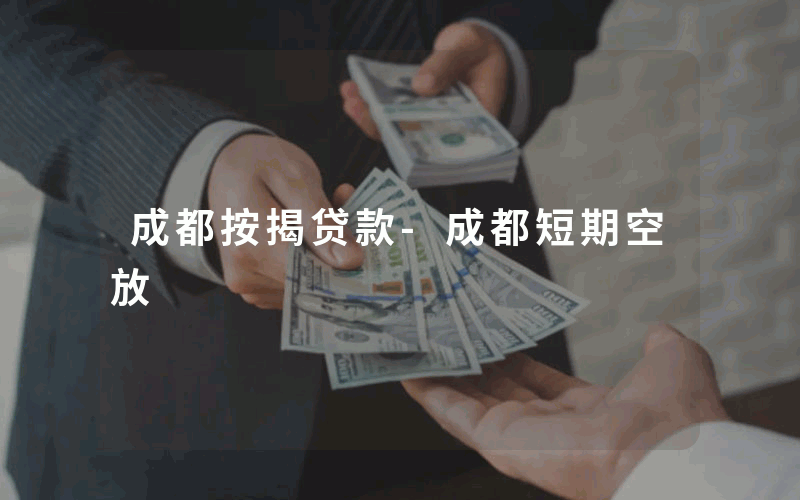 成都按揭贷款-成都短期空放